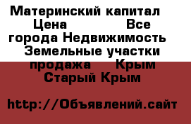 Материнский капитал  › Цена ­ 40 000 - Все города Недвижимость » Земельные участки продажа   . Крым,Старый Крым